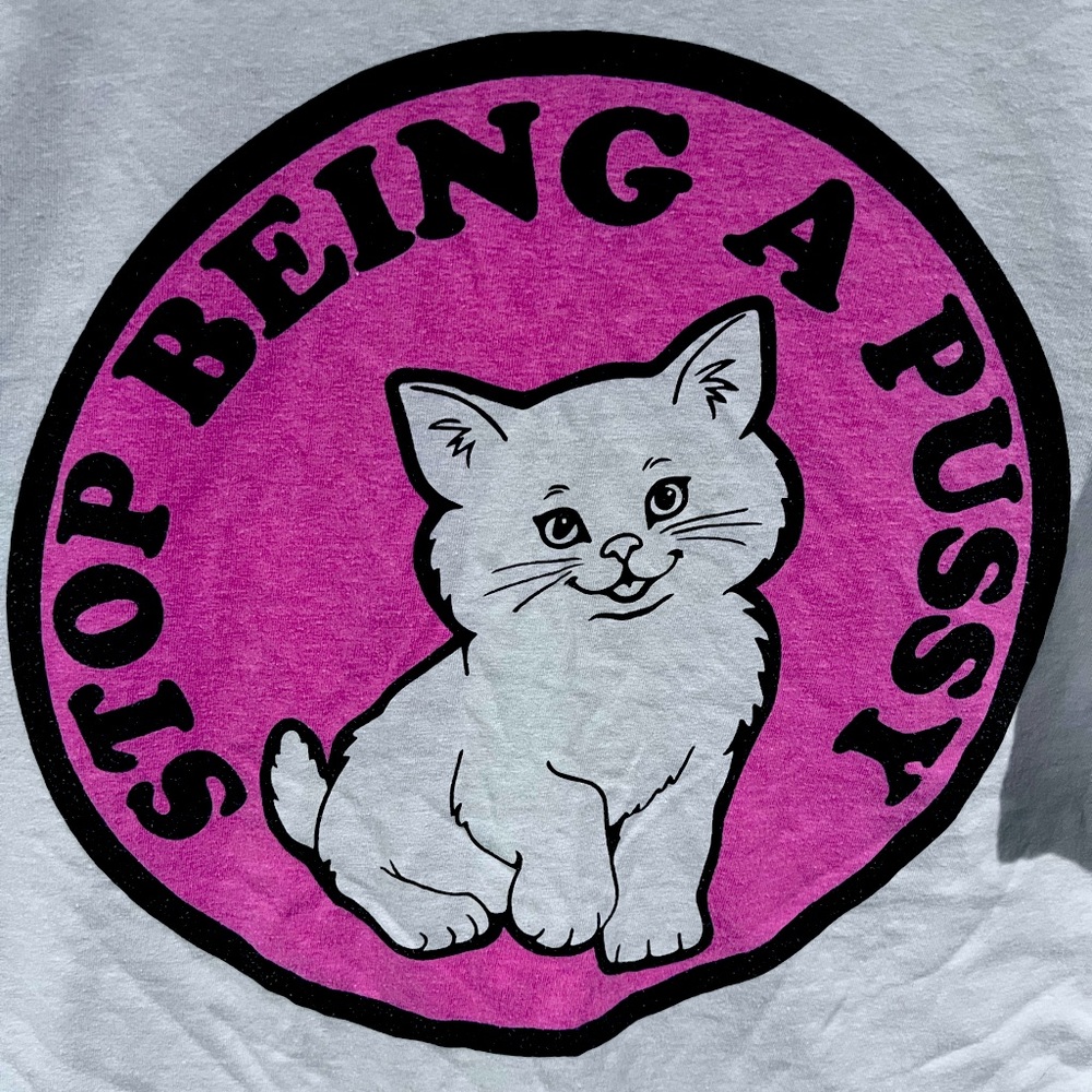 STOP BEING A PUSSY T-SHIRT